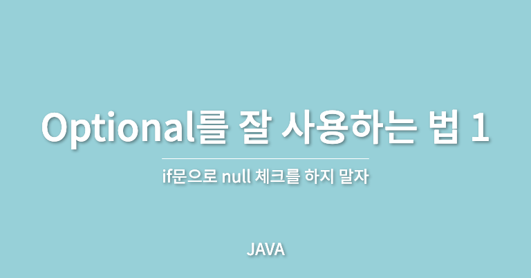 [Java] Optional를 잘 사용하는 법 1 (NPE, if문으로 null 체크를 하지 말자)